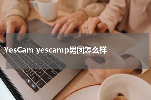 YesCam yescamp男团怎么样