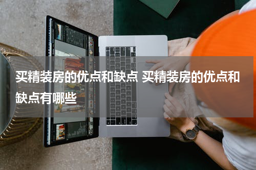 买精装房的优点和缺点 买精装房的优点和缺点有哪些