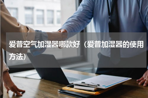 爱普空气加湿器哪款好（爱普加湿器的使用方法）