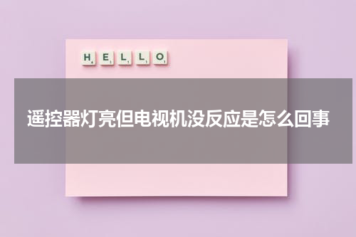 遥控器灯亮但电视机没反应是怎么回事