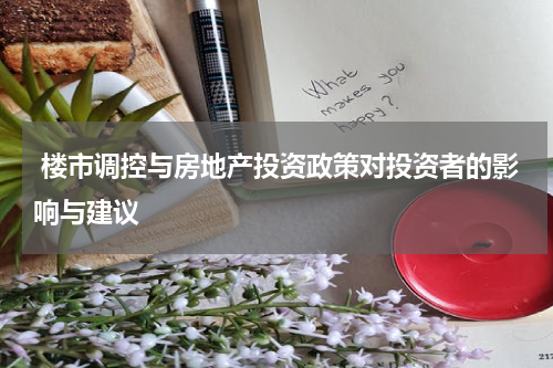  楼市调控与房地产投资政策对投资者的影响与建议