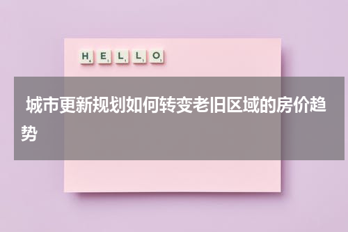  城市更新规划如何转变老旧区域的房价趋势