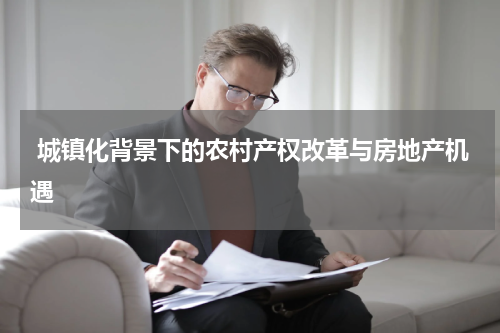  城镇化背景下的农村产权改革与房地产机遇