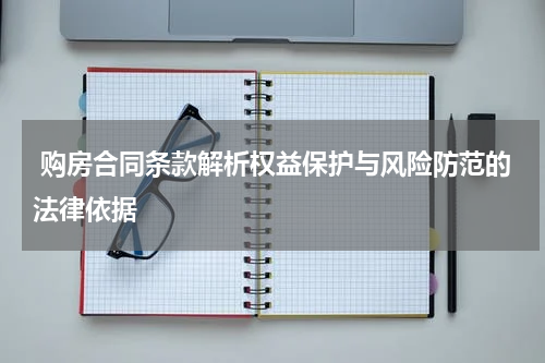  购房合同条款解析权益保护与风险防范的法律依据