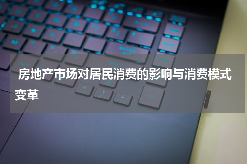  房地产市场对居民消费的影响与消费模式变革