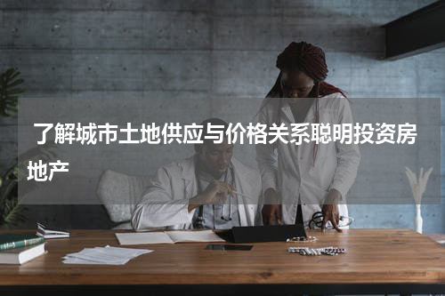  了解城市土地供应与价格关系聪明投资房地产