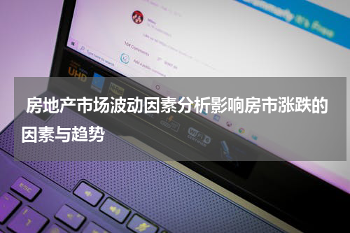 房地产市场波动因素分析影响房市涨跌的因素与趋势