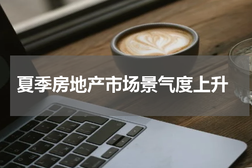  夏季房地产市场景气度上升