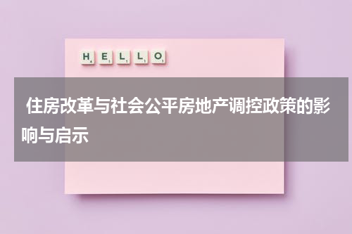 住房改革与社会公平房地产调控政策的影响与启示