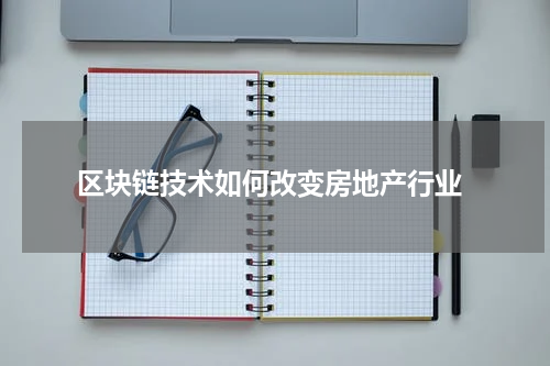  区块链技术如何改变房地产行业