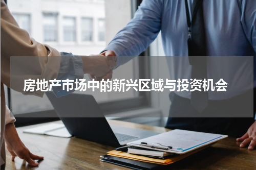  房地产市场中的新兴区域与投资机会