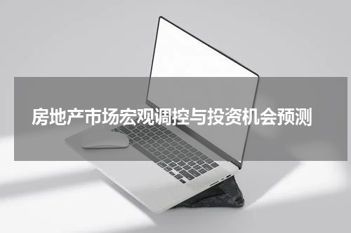  房地产市场宏观调控与投资机会预测